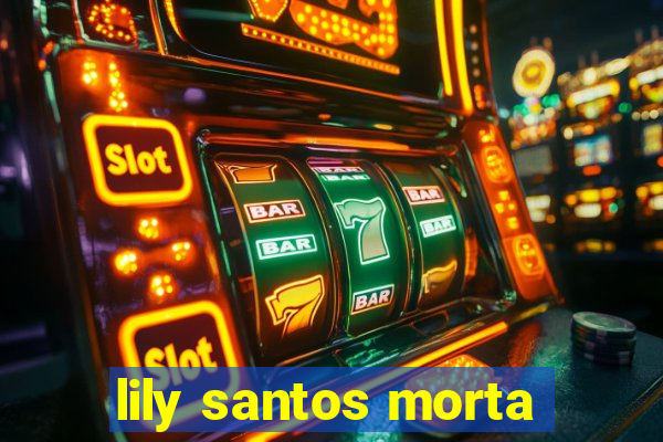 lily santos morta